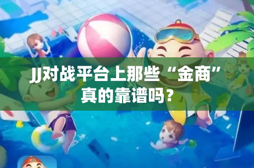 JJ对战平台上那些“金商”真的靠谱吗？