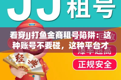 看穿JJ打鱼金商租号陷阱：这种账号不要碰，这种平台才靠谱
